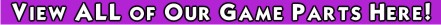 View ALL of Our Game Parts Here!