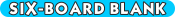 SIX-BOARD BLANK ONLY